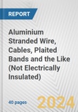 Aluminium Stranded Wire, Cables, Plaited Bands and the Like (Not Electrically Insulated): European Union Market Outlook 2023-2027- Product Image