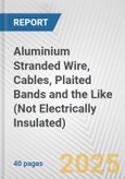 Aluminium Stranded Wire, Cables, Plaited Bands and the Like (Not Electrically Insulated): European Union Market Outlook 2023-2027- Product Image