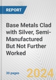 Base Metals Clad with Silver, Semi-Manufactured But Not Further Worked: European Union Market Outlook 2023-2027- Product Image