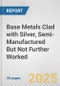 Base Metals Clad with Silver, Semi-Manufactured But Not Further Worked: European Union Market Outlook 2023-2027 - Product Image