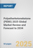 Polyetherketoneketone (PEKK) 2025 Global Market Review and Forecast to 2034- Product Image