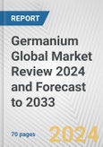 Germanium Global Market Review 2024 and Forecast to 2033- Product Image