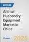 Animal Husbandry Equipment Market in China: Business Report 2024 - Product Image