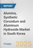 Alumina, Synthetic Corundum and Aluminum Hydroxide Market in South Korea: Business Report 2024- Product Image