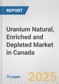 Uranium Natural, Enriched and Depleted Market in Canada: Business Report 2024- Product Image