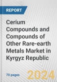 Cerium Compounds and Compounds of Other Rare-earth Metals Market in Kyrgyz Republic: Business Report 2024- Product Image
