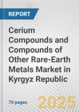 Cerium Compounds and Compounds of Other Rare-earth Metals Market in Kyrgyz Republic: Business Report 2024- Product Image