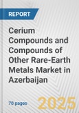 Cerium Compounds and Compounds of Other Rare-earth Metals Market in Azerbaijan: Business Report 2024- Product Image