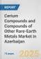 Cerium Compounds and Compounds of Other Rare-Earth Metals Market in Azerbaijan: Business Report 2025 - Product Thumbnail Image
