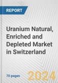 Uranium Natural, Enriched and Depleted Market in Switzerland: Business Report 2024- Product Image