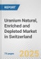 Uranium Natural, Enriched and Depleted Market in Switzerland: Business Report 2024 - Product Image