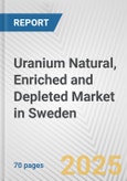 Uranium Natural, Enriched and Depleted Market in Sweden: Business Report 2024- Product Image