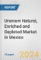 Uranium Natural, Enriched and Depleted Market in Mexico: Business Report 2022 - Product Thumbnail Image