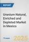 Uranium Natural, Enriched and Depleted Market in Mexico: Business Report 2024 - Product Thumbnail Image