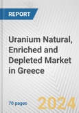 Uranium Natural, Enriched and Depleted Market in Greece: Business Report 2024- Product Image