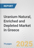 Uranium Natural, Enriched and Depleted Market in Greece: Business Report 2024- Product Image