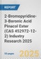 2-Bromopyridine-3-Boronic Acid Pinacol Ester (CAS 452972-12-2) Industry Research 2025: Global and Regional Market Trends 2019-2024 and Forecast to 2029 - Product Thumbnail Image