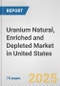 Uranium Natural, Enriched and Depleted Market in United States: Business Report 2024 - Product Thumbnail Image