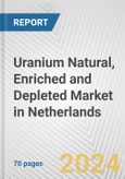Uranium Natural, Enriched and Depleted Market in Netherlands: Business Report 2024- Product Image