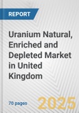 Uranium Natural, Enriched and Depleted Market in United Kingdom: Business Report 2024- Product Image