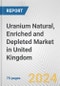 Uranium Natural, Enriched and Depleted Market in United Kingdom: Business Report 2024 - Product Thumbnail Image