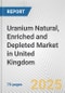 Uranium Natural, Enriched and Depleted Market in United Kingdom: Business Report 2024 - Product Thumbnail Image