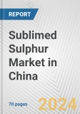 Sublimed Sulphur Market in China: Business Report 2024- Product Image