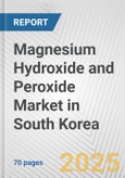 Magnesium Hydroxide and Peroxide Market in South Korea: Business Report 2024- Product Image