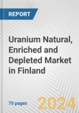 Uranium Natural, Enriched and Depleted Market in Finland: Business Report 2024- Product Image