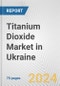 Titanium Dioxide Market in Ukraine: Business Report 2024 - Product Image
