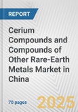 Cerium Compounds and Compounds of Other Rare-earth Metals Market in China: Business Report 2024- Product Image