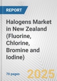 Halogens Market in New Zealand (Fluorine, Chlorine, Bromine and Iodine): Business Report 2024- Product Image