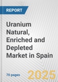 Uranium Natural, Enriched and Depleted Market in Spain: Business Report 2025- Product Image