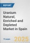 Uranium Natural, Enriched and Depleted Market in Spain: Business Report 2025 - Product Thumbnail Image