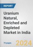 Uranium Natural, Enriched and Depleted Market in India: Business Report 2024- Product Image