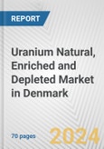 Uranium Natural, Enriched and Depleted Market in Denmark: Business Report 2024- Product Image