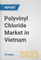 Polyvinyl Chloride Market in Vietnam: 2017-2023 Review and Forecast to 2027 - Product Image