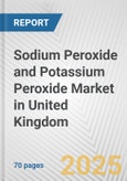 Sodium Peroxide and Potassium Peroxide Market in United Kingdom: Business Report 2025- Product Image