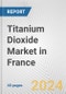 Titanium Dioxide Market in France: 2017-2023 Review and Forecast to 2027 - Product Image
