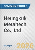 Heungkuk Metaltech Co., Ltd. Fundamental Company Report Including Financial, SWOT, Competitors and Industry Analysis- Product Image