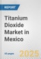 Titanium Dioxide Market in Mexico: 2019-2024 Review and Forecast to 2029 - Product Image