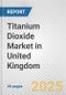 Titanium Dioxide Market in United Kingdom: 2019-2024 Review and Forecast to 2029 - Product Thumbnail Image