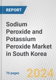 Sodium Peroxide and Potassium Peroxide Market in South Korea: Business Report 2024- Product Image
