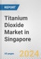 Titanium Dioxide Market in Singapore: 2017-2023 Review and Forecast to 2027 - Product Image