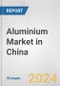 Aluminium Market in China: 2017-2023 Review and Forecast to 2027 - Product Thumbnail Image