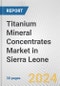 Titanium Mineral Concentrates Market in Sierra Leone: 2017-2023 Review and Forecast to 2027 - Product Thumbnail Image