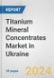 Titanium Mineral Concentrates Market in Ukraine: 2017-2023 Review and Forecast to 2027 - Product Thumbnail Image