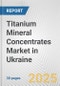Titanium Mineral Concentrates Market in Ukraine: 2019-2024 Review and Forecast to 2029 - Product Thumbnail Image