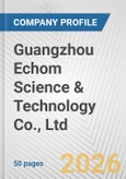 Guangzhou Echom Science & Technology Co., Ltd. Fundamental Company Report Including Financial, SWOT, Competitors and Industry Analysis- Product Image