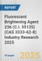 Fluorescent Brightening Agent 236 (C.I. 55135) (CAS 3333-62-8) Industry Research 2025: Global and Regional Market Trends 2019-2024 and Forecast to 2029 - Product Thumbnail Image